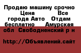 Продаю машину срочно!!! › Цена ­ 5 000 - Все города Авто » Отдам бесплатно   . Амурская обл.,Свободненский р-н